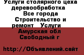 Услуги столярного цеха (деревообработка) - Все города Строительство и ремонт » Услуги   . Амурская обл.,Свободный г.